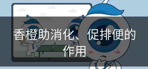 香橙助消化、促排便的作用(香橙助消化,促排便的作用是什么)